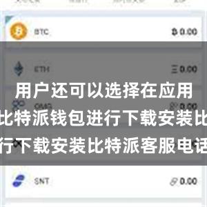 用户还可以选择在应用商店搜索比特派钱包进行下载安装比特派客服电话