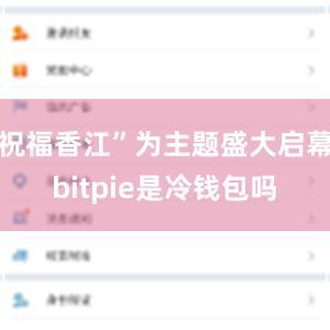 祝福香江”为主题盛大启幕bitpie是冷钱包吗