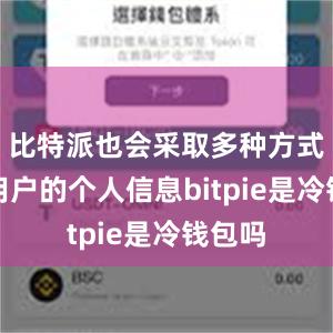 比特派也会采取多种方式保护用户的个人信息bitpie是冷钱包吗