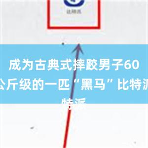 成为古典式摔跤男子60公斤级的一匹“黑马”比特派