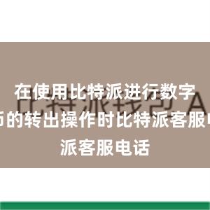 在使用比特派进行数字货币的转出操作时比特派客服电话